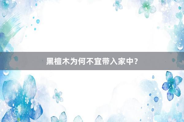 黑檀木为何不宜带入家中？