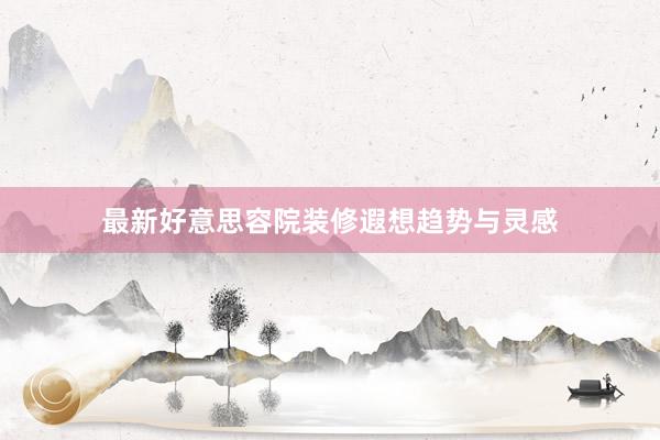 最新好意思容院装修遐想趋势与灵感