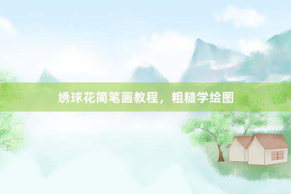 绣球花简笔画教程，粗糙学绘图